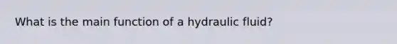 What is the main function of a hydraulic fluid?