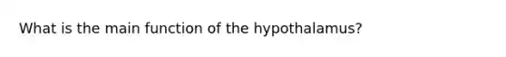 What is the main function of the hypothalamus?