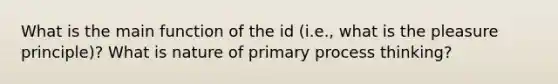 What is the main function of the id (i.e., what is the pleasure principle)? What is nature of primary process thinking?