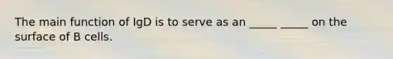 The main function of IgD is to serve as an _____ _____ on the surface of B cells.