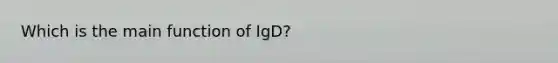 Which is the main function of IgD?