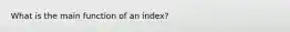 What is the main function of an index?