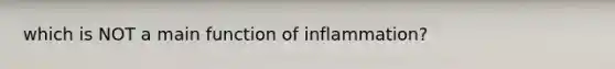 which is NOT a main function of inflammation?