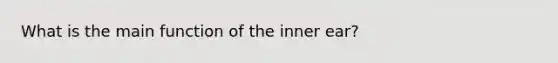 What is the main function of the inner ear?