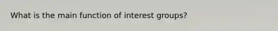 What is the main function of interest groups?