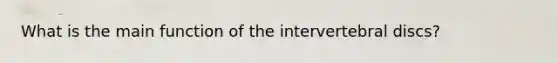 What is the main function of the intervertebral discs?