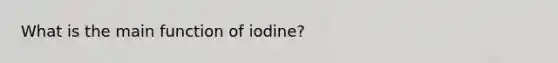 What is the main function of iodine?