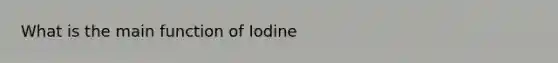 What is the main function of Iodine