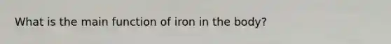 What is the main function of iron in the body?