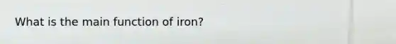 What is the main function of iron?