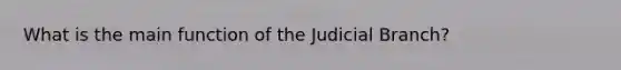 What is the main function of the Judicial Branch?