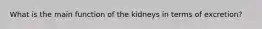 What is the main function of the kidneys in terms of excretion?