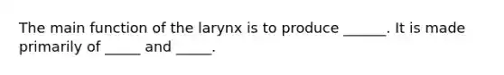 The main function of the larynx is to produce ______. It is made primarily of _____ and _____.