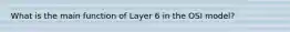 What is the main function of Layer 6 in the OSI model?