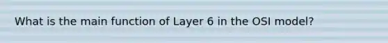 What is the main function of Layer 6 in the OSI model?