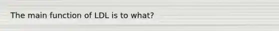 The main function of LDL is to what?