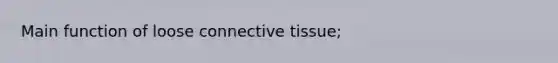 Main function of loose connective tissue;