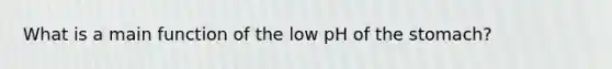 What is a main function of the low pH of the stomach?