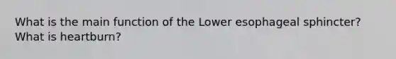 What is the main function of the Lower esophageal sphincter? What is heartburn?