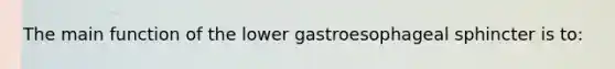 The main function of the lower gastroesophageal sphincter is to: