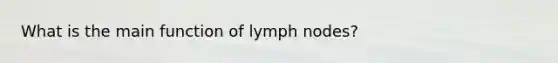 What is the main function of lymph nodes?