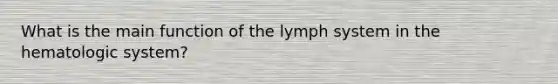 What is the main function of the lymph system in the hematologic system?