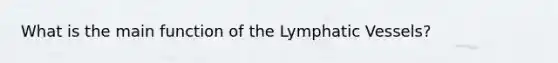 What is the main function of the <a href='https://www.questionai.com/knowledge/ki6sUebkzn-lymphatic-vessels' class='anchor-knowledge'>lymphatic vessels</a>?