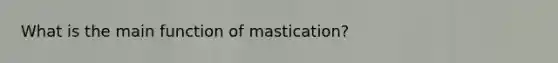 What is the main function of mastication?