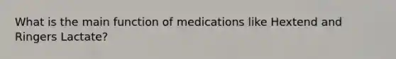 What is the main function of medications like Hextend and Ringers Lactate?