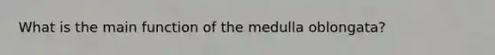 What is the main function of the medulla oblongata?