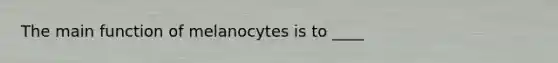 The main function of melanocytes is to ____