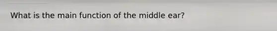 What is the main function of the middle ear?