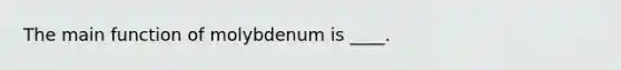 The main function of molybdenum is ____.