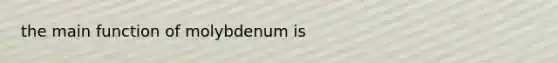 the main function of molybdenum is