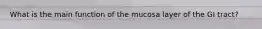 What is the main function of the mucosa layer of the GI tract?