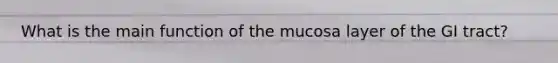 What is the main function of the mucosa layer of the GI tract?