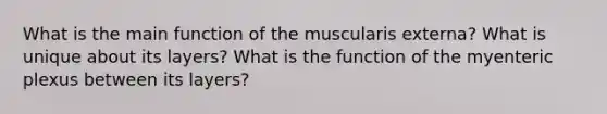 What is the main function of the muscularis externa? What is unique about its layers? What is the function of the myenteric plexus between its layers?