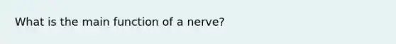 What is the main function of a nerve?