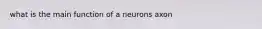 what is the main function of a neurons axon