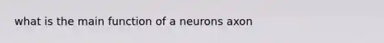 what is the main function of a neurons axon