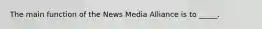 The main function of the News Media Alliance is to _____.