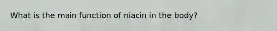 What is the main function of niacin in the body?