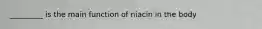 _________ is the main function of niacin in the body