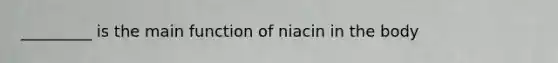 _________ is the main function of niacin in the body