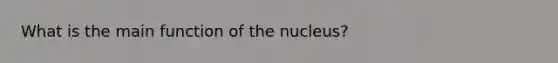 What is the main function of the nucleus?