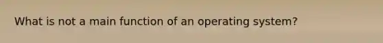 What is not a main function of an operating system?