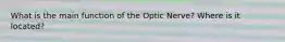 What is the main function of the Optic Nerve? Where is it located?