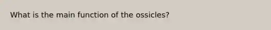 What is the main function of the ossicles?