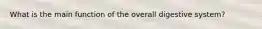 What is the main function of the overall digestive system?