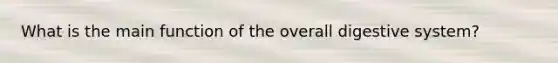 What is the main function of the overall digestive system?